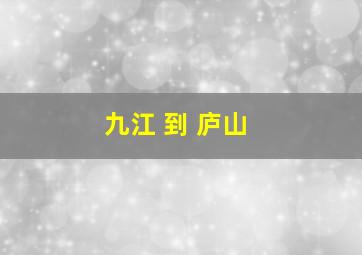 九江 到 庐山